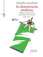   La democrazia mafiosa. Mafia e democrazia nell'Italia dei Comuni (1946-1991)
