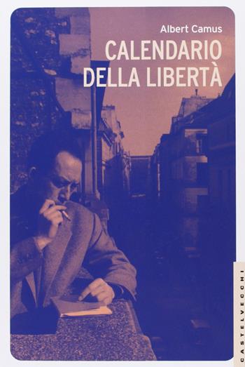 Calendario della libertà - Albert Camus - Libro Castelvecchi 2013, Le Navi | Libraccio.it