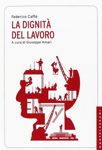 La dignità del lavoro - Federico Caffè - Libro Castelvecchi 2014, Le Navi | Libraccio.it