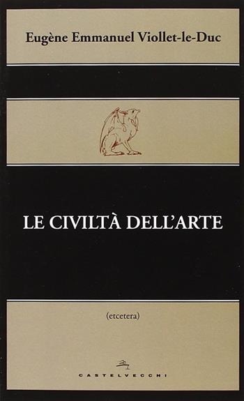 Le civiltà dell'arte - Eugène Emmanuel Viollet-Le-Duc - Libro Castelvecchi 2014, Le Navi | Libraccio.it