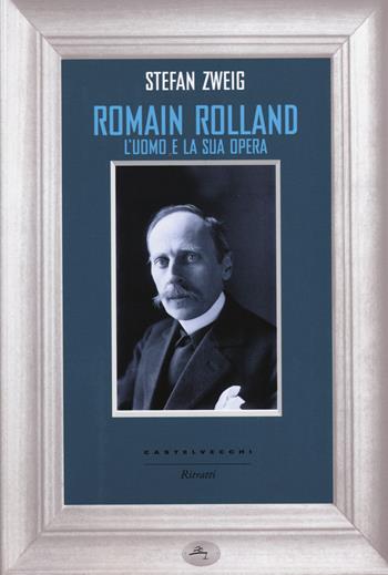 Romain Rolland. L'uomo e la sua opera - Stefan Zweig - Libro Castelvecchi 2014, Ritratti | Libraccio.it