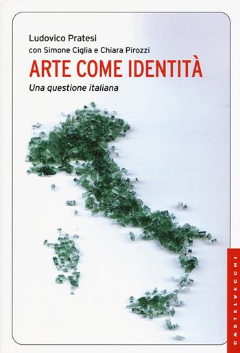 Arte come identità. Una questione italiana - Ludovico Pratesi, Simone Ciglia, Chiara Pirozzi - Libro Castelvecchi 2015, Le Navi | Libraccio.it