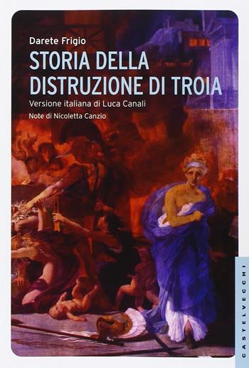 Storia della distruzione di Troia. Testo latino a fronte - Darete Frigio - Libro Castelvecchi 2014, Le Navi | Libraccio.it