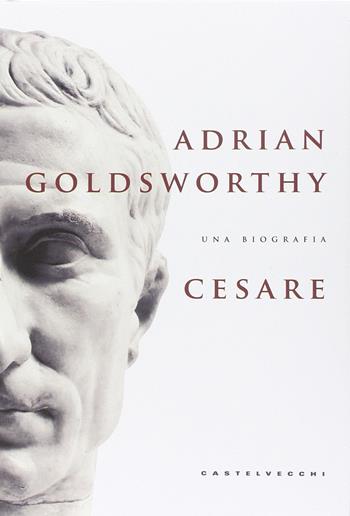 Cesare. Una biografia - Adrian Goldsworthy - Libro Castelvecchi 2014, Le Navi | Libraccio.it