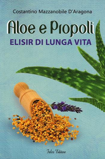 Aloe e propoli. Elisir di lunga vita - Costantino Mazzanobile D'Aragona - Libro Falco Editore 2015 | Libraccio.it