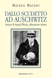 Dallo scudetto ad Auschwitz. Storia di Arpad Weisz, allenatore ebreo