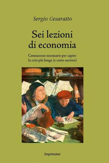 Sei lezioni di economia. Conoscenze necessarie per capire la crisi più lunga (e come uscirne) - Sergio Cesaratto - Libro Imprimatur 2016, Saggi | Libraccio.it