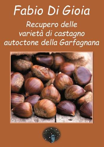 Recupero delle varietà di castagno autoctone della Garfagnana - Fabio Di Gioia - Libro Andromeda 2024 | Libraccio.it