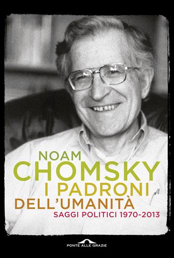I padroni dell'umanità. Saggi politici (1970-2013) - Noam Chomsky - Libro Ponte alle Grazie 2014, Saggi | Libraccio.it