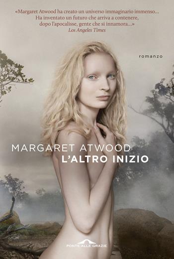 L'altro inizio - Margaret Atwood - Libro Ponte alle Grazie 2014, Scrittori | Libraccio.it