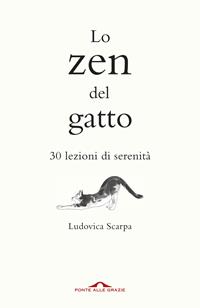 Lo zen del gatto. 30 lezioni di serenità - Ludovica Scarpa - Libro Ponte alle Grazie 2014, Fuori collana | Libraccio.it