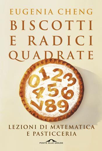 Biscotti e radici quadrate. Lezioni di matematica e pasticceria - Eugenia Cheng - Libro Ponte alle Grazie 2016, Saggi | Libraccio.it