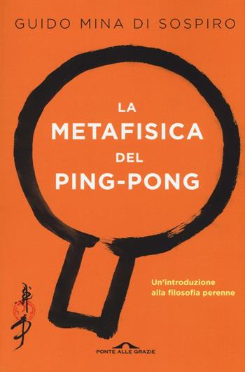 La metafisica del ping-pong. Il tennistavolo come viaggio alla scoperta di sé - Guido Mina di Sospiro - Libro Ponte alle Grazie 2016 | Libraccio.it