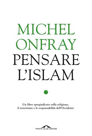 Pensare l'Islam - Michel Onfray, Asma Kouar - Libro Ponte alle Grazie 2016, Saggi | Libraccio.it