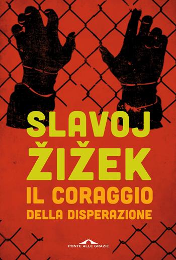 Il coraggio della disperazione. Cronache di un anno agito pericolosamente - Slavoj Zizek - Libro Ponte alle Grazie 2017, Saggi | Libraccio.it