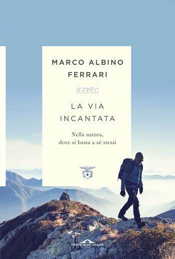 La via incantata. Nella natura, dove si basta a sé stessi - Marco Albino Ferrari - Libro Ponte alle Grazie 2017, Passi | Libraccio.it