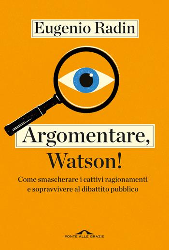 Argomentare, Watson! - Eugenio Radin - Libro Ponte alle Grazie 2024, Saggi | Libraccio.it
