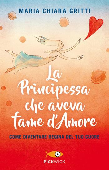 La principessa che aveva fame d'amore. Come diventare regina del tuo cuore - Maria Chiara Gritti - Libro Sperling & Kupfer 2019, Pickwick | Libraccio.it
