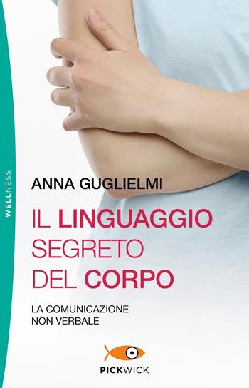 Il linguaggio segreto del corpo. La comunicazione non verbale - Anna Guglielmi - Libro Piemme 2019, Pickwick. Wellness | Libraccio.it