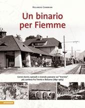 Un binario per Fiemme. Cenni storici, episodi e vicende paesane sul «trenino» più conteso fra Trento e Bolzano (1891–1963)