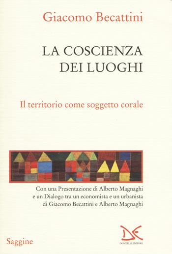 La coscienza dei luoghi. Il territorio come soggetto corale - Giacomo Becattini - Libro Donzelli 2015, Saggine | Libraccio.it
