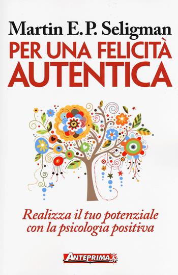 Per una felicità autentica. Realizza il tuo potenziale con la psicologia positiva - Martin E. P. Seligman - Libro Anteprima Edizioni 2018 | Libraccio.it