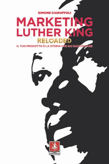 Marketing Luther King reloaded. Il tuo prodotto è la storia che sai raccontare - Simone Ciaruffoli - Libro Anteprima Edizioni 2021 | Libraccio.it