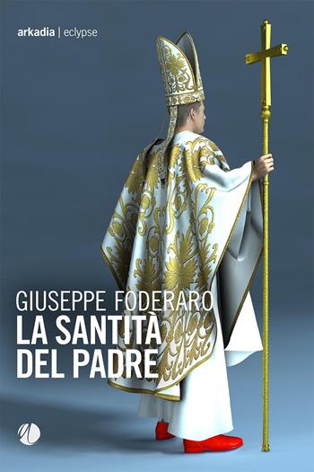 La santità del padre - Giuseppe Foderaro - Libro Arkadia 2021, Eclypse | Libraccio.it