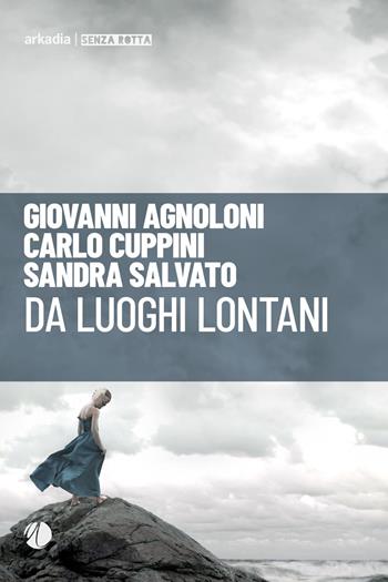 Da luoghi lontani - Giovanni Agnoloni, Sandra Salvato, Carlo Cuppini - Libro Arkadia 2022, Senza rotta | Libraccio.it