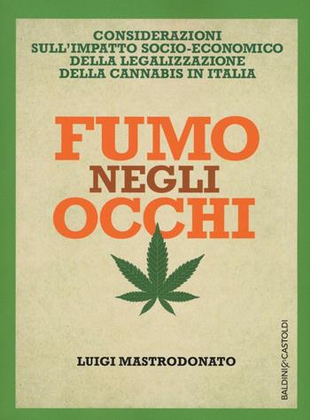 Fumo negli occhi. Considerazioni sull'impatto socio-economico della legalizzazione della cannabis in Italia - Luigi Mastrodonato - Libro Baldini + Castoldi 2016, I saggi | Libraccio.it