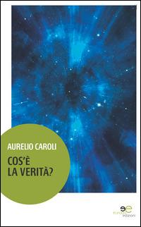 Cos'è la verità? - Aurelio Caroli - Libro Europa Edizioni 2014, Edificare universi | Libraccio.it