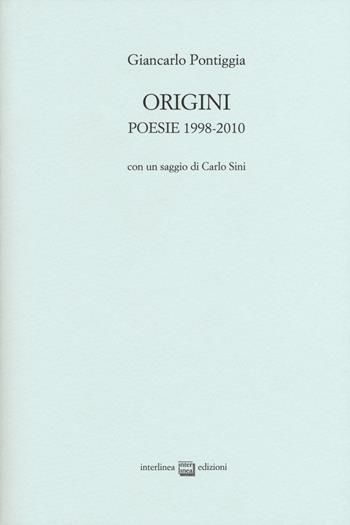 Origini. Poesie 1998-2010 - Giancarlo Pontiggia - Libro Interlinea 2015, Edizioni di poesia a tiratura limitata | Libraccio.it