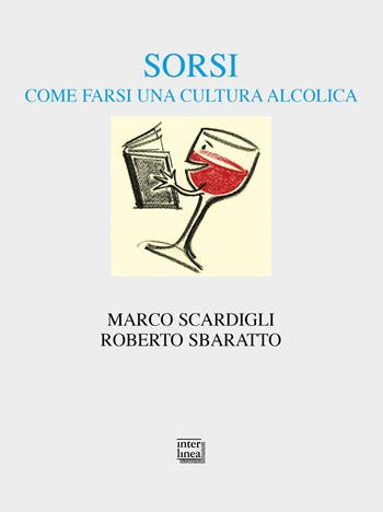 Sorsi. Come farsi una cultura alcolica - Marco Scardigli, Roberto Sbaratto - Libro Interlinea 2019, Alia | Libraccio.it