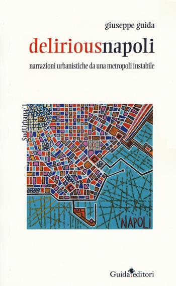 Deliriousnapoli. Narrazioni urbanistiche da una metropoli instabile - Giuseppe Guida - Libro Guida 2017, SudUrbana | Libraccio.it