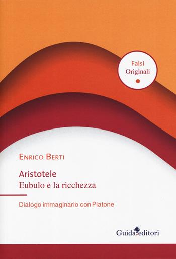 Aristotele Eubulo e la ricchezza. Dialogo immaginario con Platone - Enrico Berti - Libro Guida 2019, Falsi originali | Libraccio.it