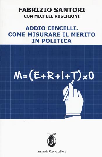 Addio Cencelli. Come misurare il merito in politica - Fabrizio Santori, Michele Ruschioni - Libro Curcio 2017, Think! | Libraccio.it