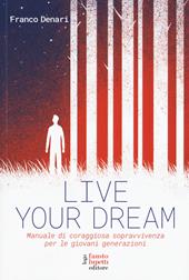 Live your dream. Manuale di coraggiosa sopravvivenza per le giovani generazioni