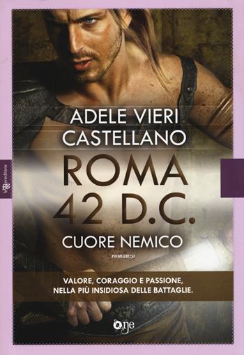 Roma 42 d.c. Cuore nemico - Adele Vieri Castellano - Libro ONE 2015, One Love | Libraccio.it
