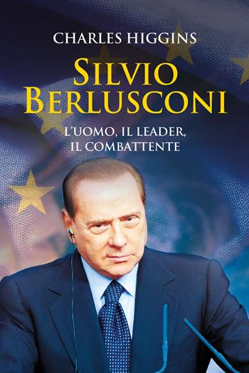 Silvio Berlusconi. L'uomo, il leader, il combattente - Charles Higgins - Libro ONE 2023 | Libraccio.it