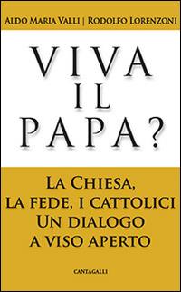 Viva il papa? La chiesa, la fede, i cattolici. Un dialogo a viso aperto - Aldo Maria Valli, Rodolfo Lorenzoni - Libro Cantagalli 2014 | Libraccio.it
