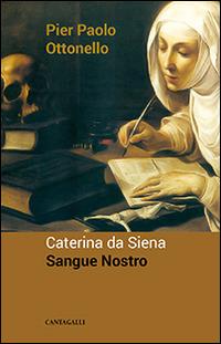 Caterina da Siena. Sangue nostro - Pier Paolo Ottonello - Libro Cantagalli 2014 | Libraccio.it