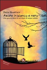 Amore in bianco e nero. Una goccia dolce in un mare di acqua salata - Delia Guarrasi - Libro Kimerik 2015, Kimera | Libraccio.it