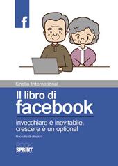 Il libro di facebook. Invecchiare è inevitabile, crescere è un optional. Raccolta di citazioni