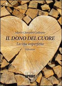 Il dono del cuore. La vita imperfetta. Riflessioni - M. Giovanni Galleano - Libro Booksprint 2015 | Libraccio.it
