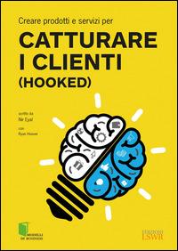 Creare prodotti e servizi per catturare i clienti (Hooked) - Nir Eyal - Libro Edizioni LSWR 2015, Modelli di business | Libraccio.it
