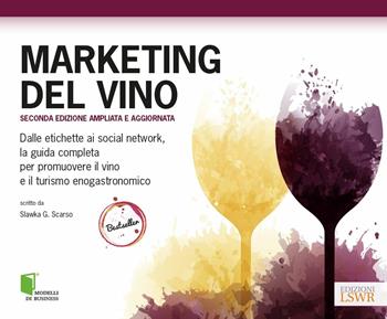 Marketing del vino. Dalle etichette ai social network, la guida completa per promuovere il vino e il turismo enogastronomico - Slawka G. Scarso - Libro Edizioni LSWR 2017, Modelli di business | Libraccio.it