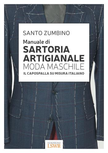 Manuale di sartoria artigianale moda maschile. Il capospalla su misura italiano - Santo Zumbino - Libro Edizioni LSWR 2017 | Libraccio.it