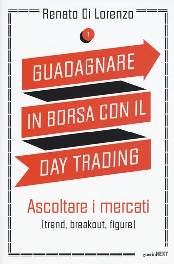 Guadagnare in borsa con il day trading. Vol. 1: Ascoltare i mercati (trend, breakout, figure). - Renato Di Lorenzo - Libro Guerini Next 2015 | Libraccio.it