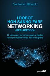 I robot non sanno fare networking (per adesso). 12 take away su come creare e gestire relazioni interpersonali nell’era digitale
