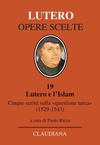 Lutero e l'Islam. Cinque scritti sulla «questione turca» 1529-1543 - Martin Lutero - Libro Claudiana 2023, Opere scelte. Lutero | Libraccio.it